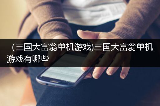 （三国大富翁单机游戏)三国大富翁单机游戏有哪些