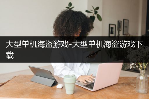 大型单机海盗游戏-大型单机海盗游戏下载