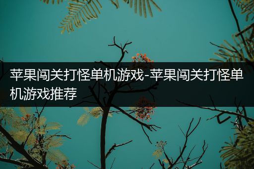 苹果闯关打怪单机游戏-苹果闯关打怪单机游戏推荐