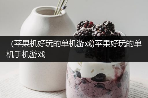 （苹果机好玩的单机游戏)苹果好玩的单机手机游戏
