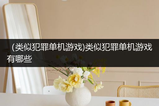 （类似犯罪单机游戏)类似犯罪单机游戏有哪些