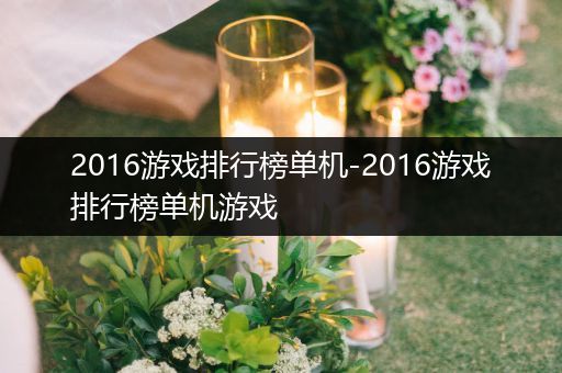 2016游戏排行榜单机-2016游戏排行榜单机游戏