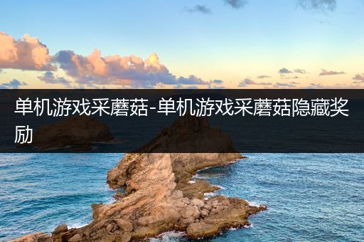 单机游戏采蘑菇-单机游戏采蘑菇隐藏奖励