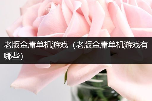 老版金庸单机游戏（老版金庸单机游戏有哪些）