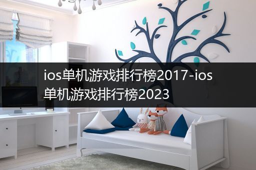 ios单机游戏排行榜2017-ios单机游戏排行榜2023