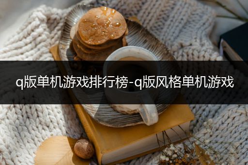 q版单机游戏排行榜-q版风格单机游戏