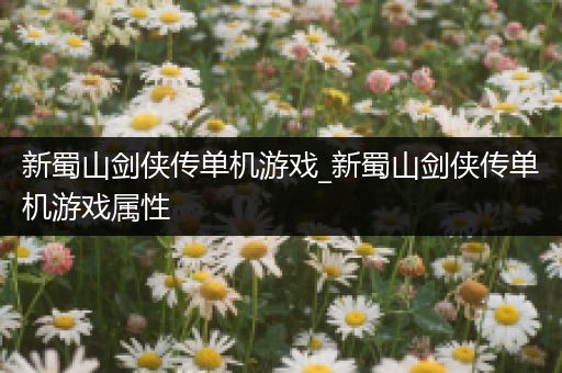 新蜀山剑侠传单机游戏_新蜀山剑侠传单机游戏属性