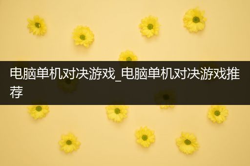 电脑单机对决游戏_电脑单机对决游戏推荐