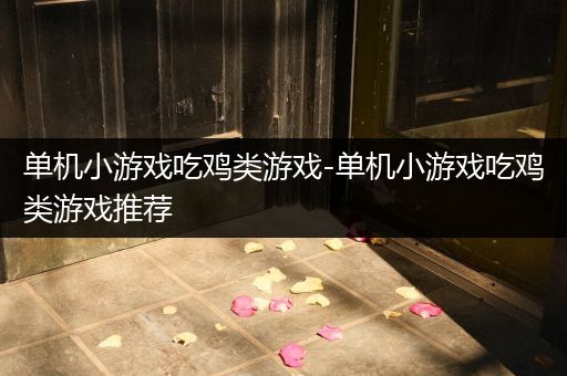 单机小游戏吃鸡类游戏-单机小游戏吃鸡类游戏推荐