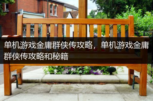 单机游戏金庸群侠传攻略，单机游戏金庸群侠传攻略和秘籍