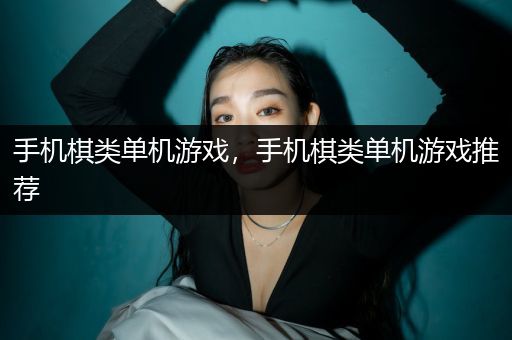 手机棋类单机游戏，手机棋类单机游戏推荐