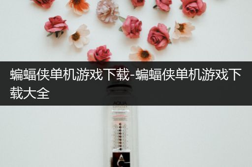 蝙蝠侠单机游戏下载-蝙蝠侠单机游戏下载大全