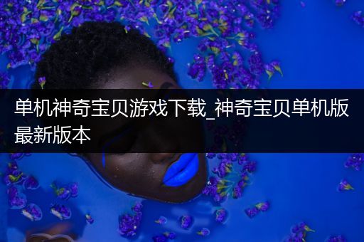 单机神奇宝贝游戏下载_神奇宝贝单机版最新版本