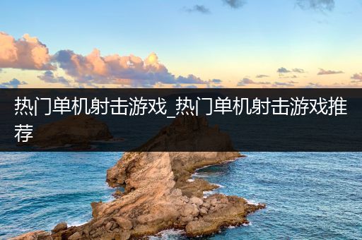 热门单机射击游戏_热门单机射击游戏推荐
