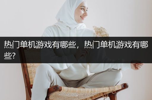热门单机游戏有哪些，热门单机游戏有哪些?
