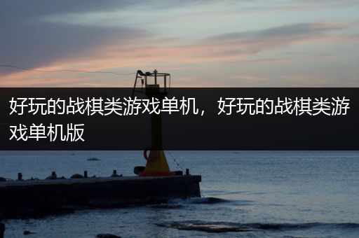 好玩的战棋类游戏单机，好玩的战棋类游戏单机版
