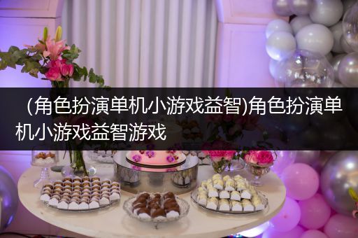 （角色扮演单机小游戏益智)角色扮演单机小游戏益智游戏