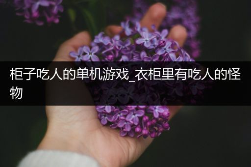 柜子吃人的单机游戏_衣柜里有吃人的怪物