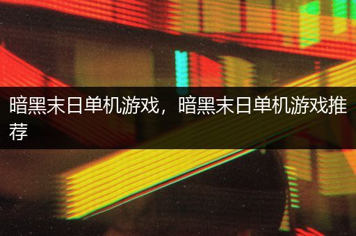 暗黑末日单机游戏，暗黑末日单机游戏推荐