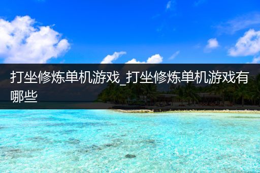 打坐修炼单机游戏_打坐修炼单机游戏有哪些
