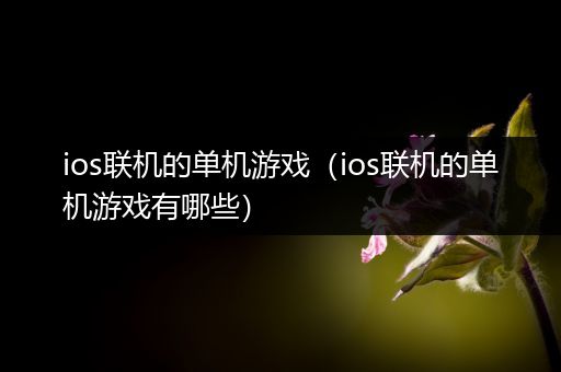 ios联机的单机游戏（ios联机的单机游戏有哪些）