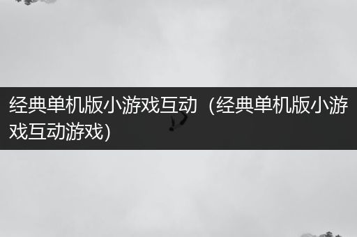 经典单机版小游戏互动（经典单机版小游戏互动游戏）