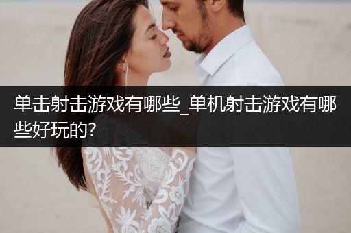 单击射击游戏有哪些_单机射击游戏有哪些好玩的?
