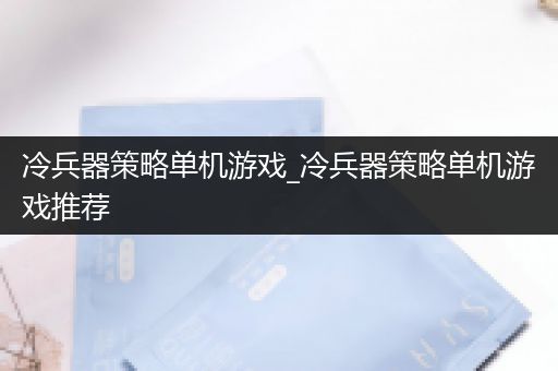 冷兵器策略单机游戏_冷兵器策略单机游戏推荐