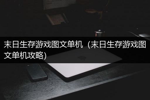末日生存游戏图文单机（末日生存游戏图文单机攻略）