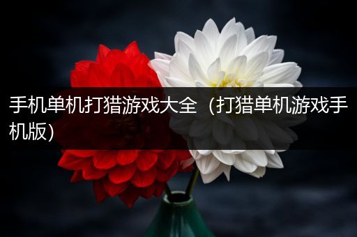 手机单机打猎游戏大全（打猎单机游戏手机版）