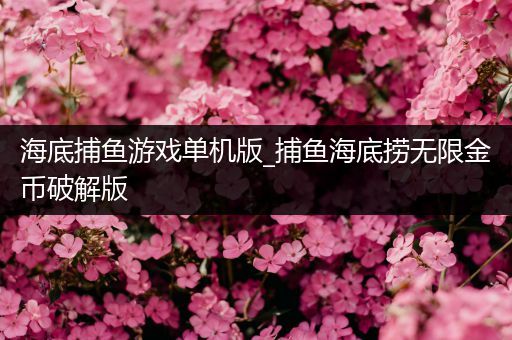 海底捕鱼游戏单机版_捕鱼海底捞无限金币破解版