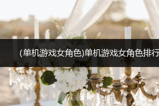 （单机游戏女角色)单机游戏女角色排行
