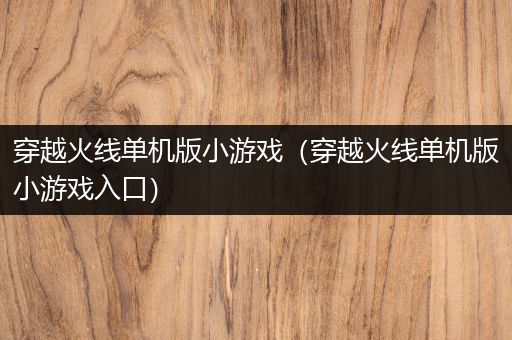 穿越火线单机版小游戏（穿越火线单机版小游戏入口）