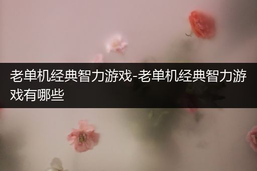 老单机经典智力游戏-老单机经典智力游戏有哪些