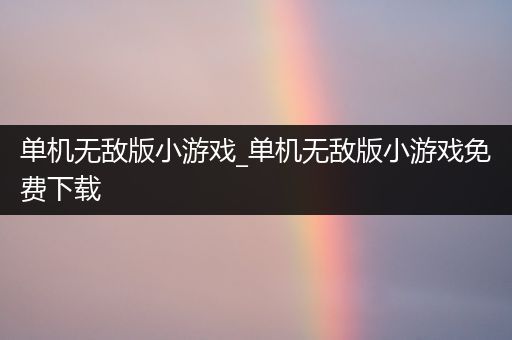 单机无敌版小游戏_单机无敌版小游戏免费下载