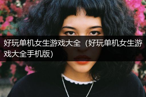 好玩单机女生游戏大全（好玩单机女生游戏大全手机版）
