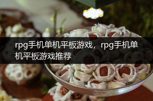 rpg手机单机平板游戏，rpg手机单机平板游戏推荐