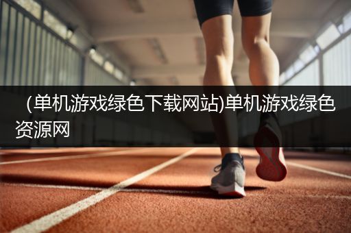 （单机游戏绿色下载网站)单机游戏绿色资源网