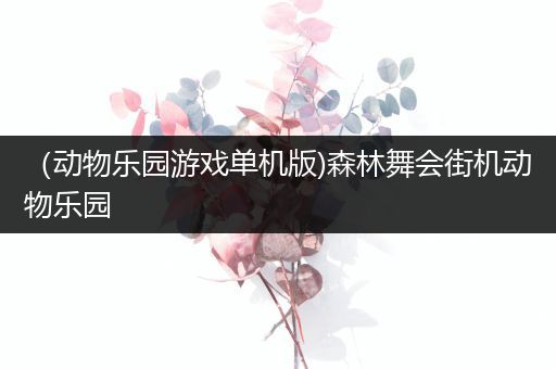 （动物乐园游戏单机版)森林舞会街机动物乐园