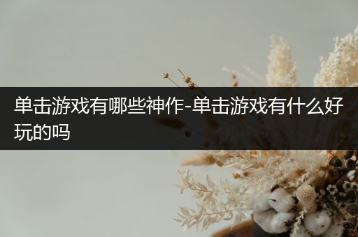 单击游戏有哪些神作-单击游戏有什么好玩的吗