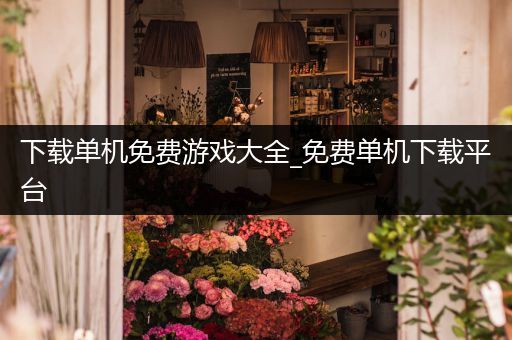 下载单机免费游戏大全_免费单机下载平台