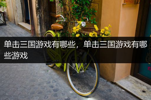 单击三国游戏有哪些，单击三国游戏有哪些游戏