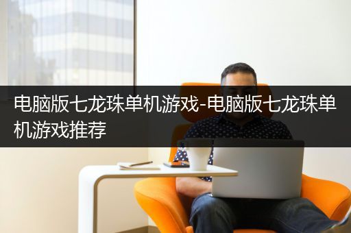 电脑版七龙珠单机游戏-电脑版七龙珠单机游戏推荐