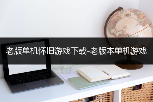 老版单机怀旧游戏下载-老版本单机游戏