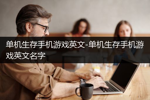 单机生存手机游戏英文-单机生存手机游戏英文名字