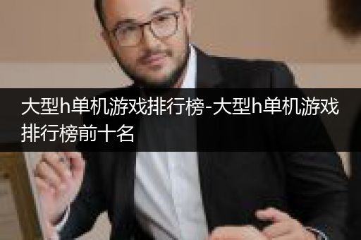 大型h单机游戏排行榜-大型h单机游戏排行榜前十名