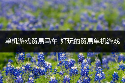 单机游戏贸易马车_好玩的贸易单机游戏