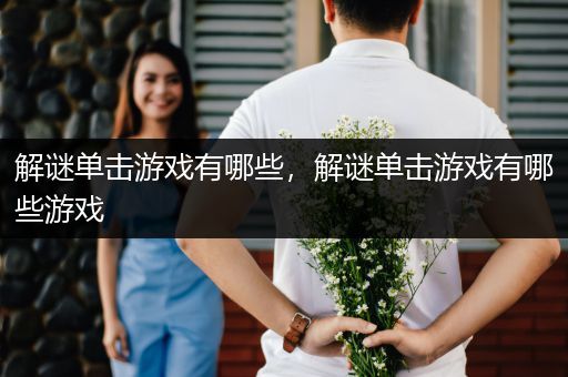解谜单击游戏有哪些，解谜单击游戏有哪些游戏
