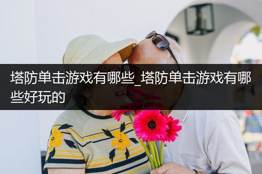 塔防单击游戏有哪些_塔防单击游戏有哪些好玩的