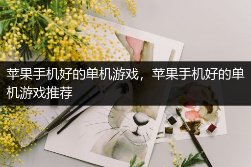 苹果手机好的单机游戏，苹果手机好的单机游戏推荐